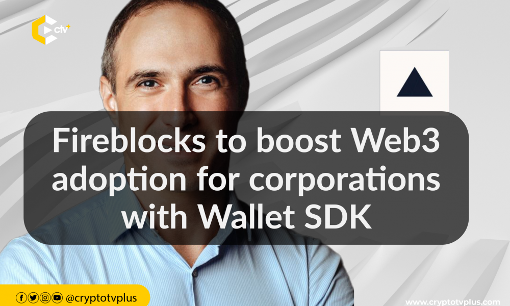 Fireblocks to boost Web3 adoption for corporations with Wallet SDK | CryptoTvplus