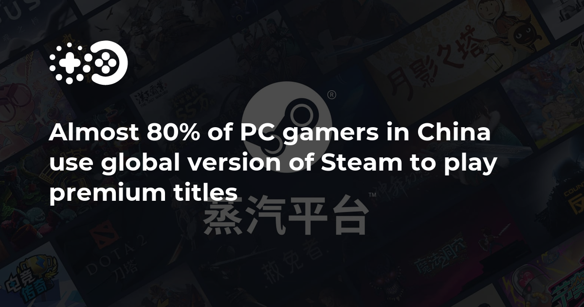 Almost 80% of PC gamers in China use global version of Steam to play premium titles